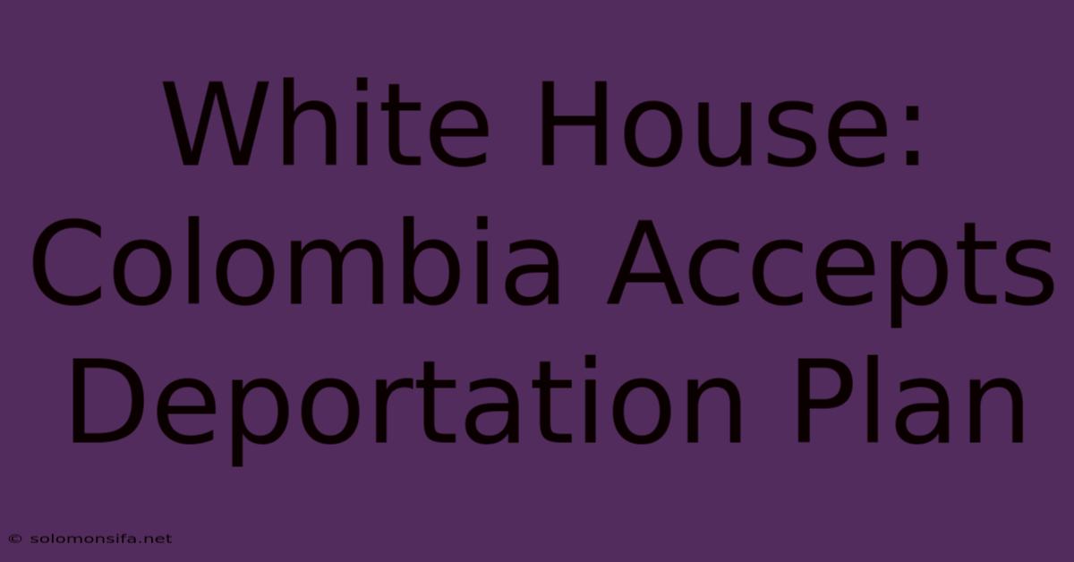 White House: Colombia Accepts Deportation Plan