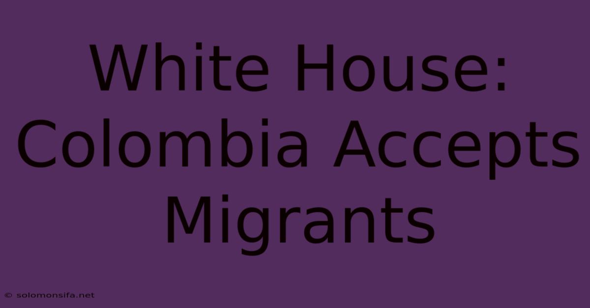 White House: Colombia Accepts Migrants